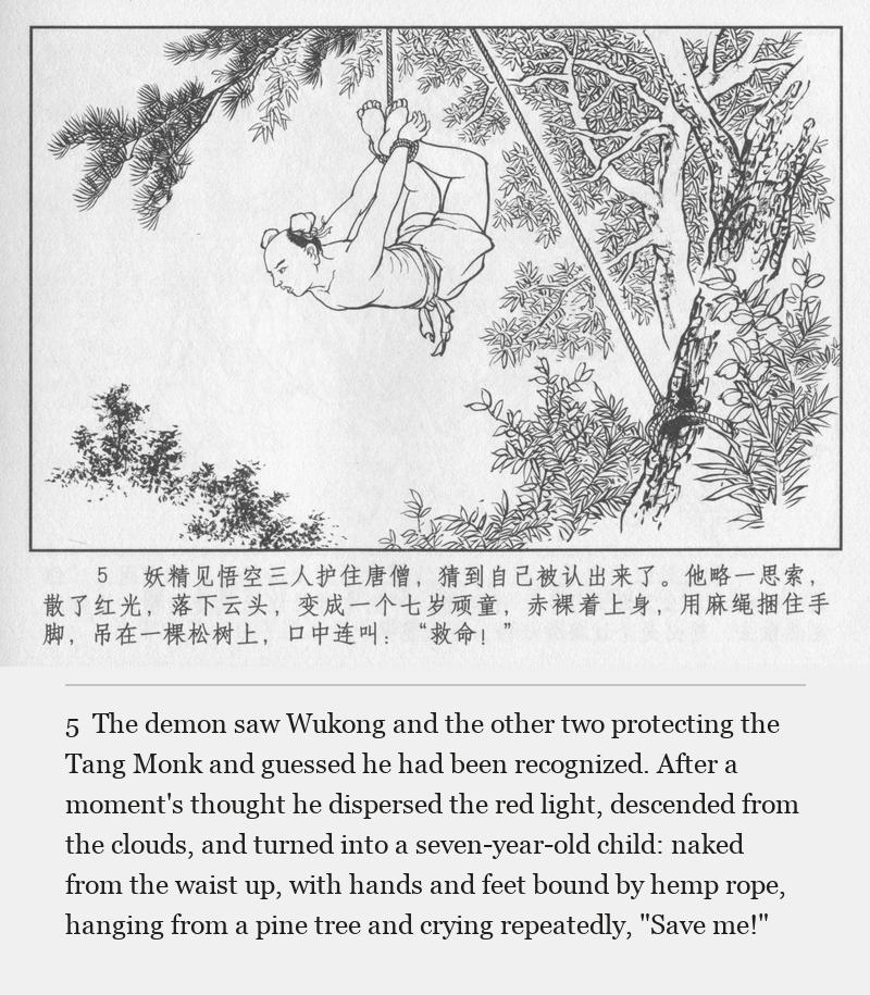 The demon saw Wukong and the other two protecting the Tang Monk and guessed he had been recognized. After a moment's thought he dispersed the red light, descended from the clouds, and turned into a seven-year-old child: naked from the waist up, with hands and feet bound by hemp rope, hanging from a pine tree and crying repeatedly, "Save me!"