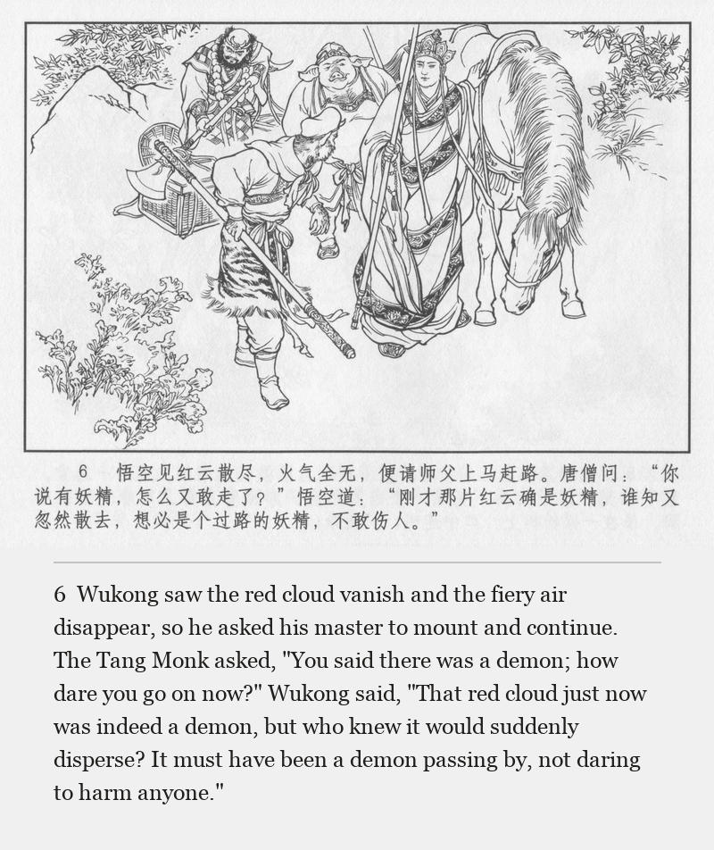 Wukong saw the red cloud vanish and the fiery air disappear, so he asked his master to mount and continue. The Tang Monk asked, "You said there was a demon; how dare you go on now?" Wukong said, "That red cloud just now was indeed a demon, but who knew it would suddenly disperse? It must have been a demon passing by, not daring to harm anyone."