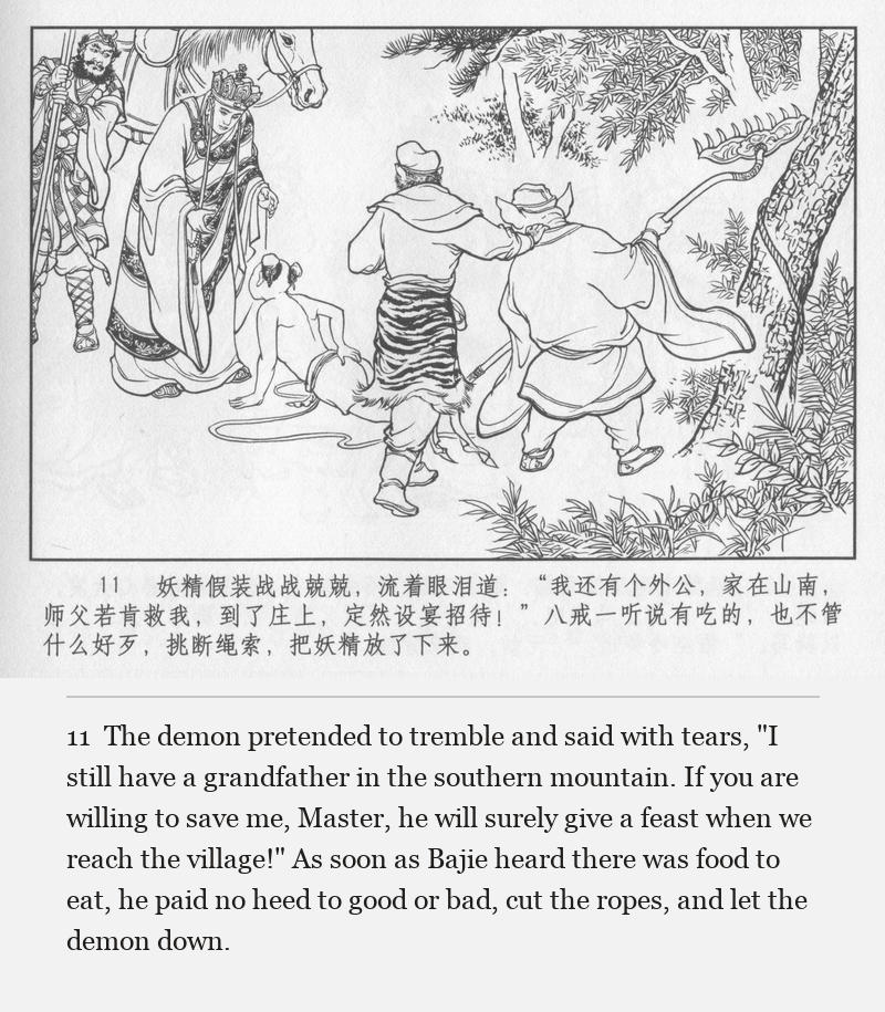 The demon pretended to tremble and said with tears, "I still have a grandfather in the southern mountain. If you are willing to save me, Master, he will surely give a feast when we reach the village!" As soon as Bajie heard there was food to eat, he paid no heed to good or bad, cut the ropes, and let the demon down.