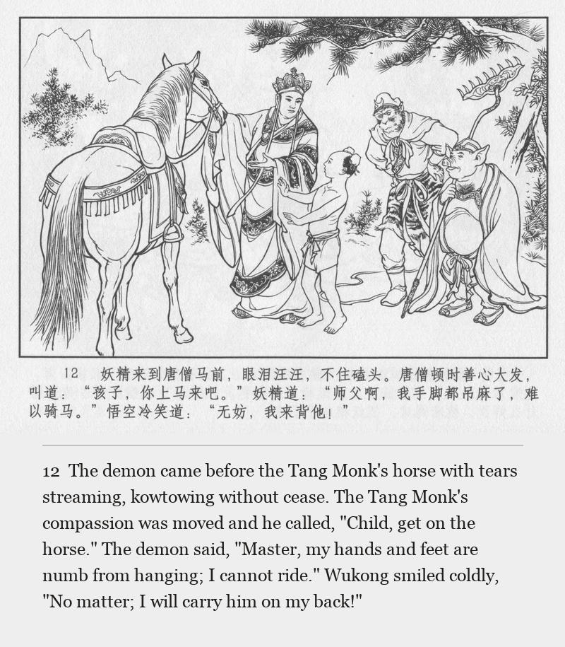 The demon came before the Tang Monk's horse with tears streaming, kowtowing without cease. The Tang Monk's compassion was moved and he called, "Child, get on the horse." The demon said, "Master, my hands and feet are numb from hanging; I cannot ride." Wukong smiled coldly, "No matter; I will carry him on my back!"