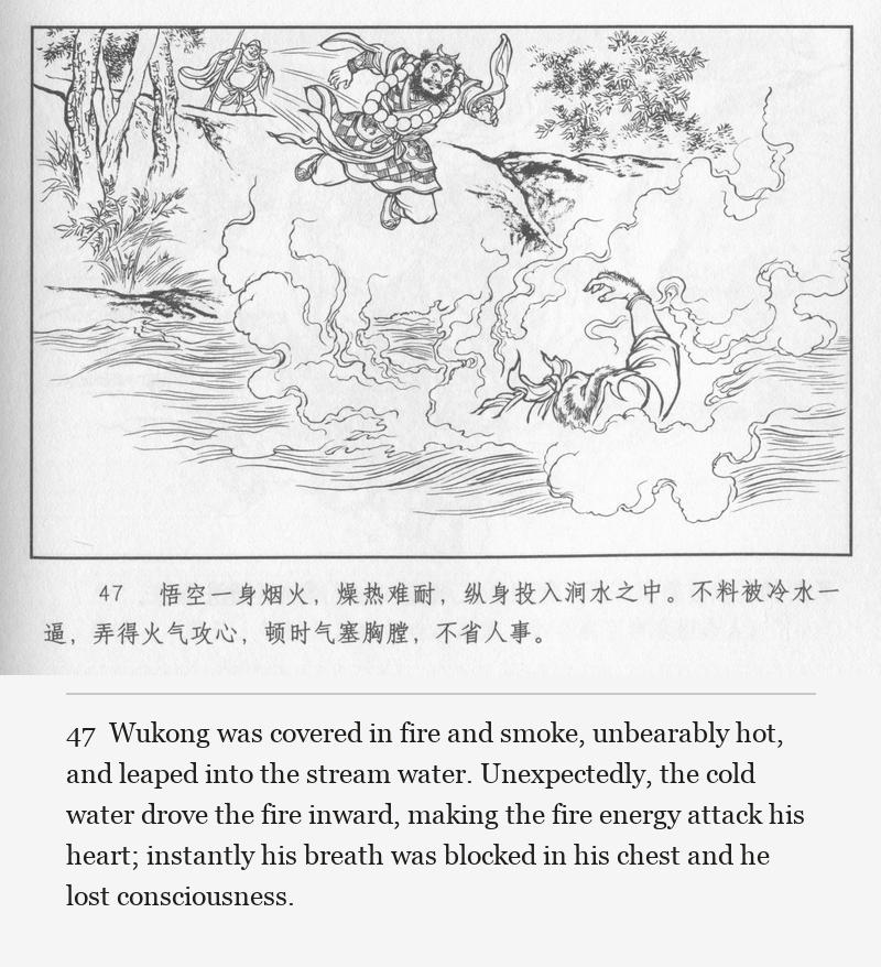 Wukong was covered in fire and smoke, unbearably hot, and leaped into the stream water. Unexpectedly, the cold water drove the fire inward, making the fire energy attack his heart; instantly his breath was blocked in his chest and he lost consciousness.