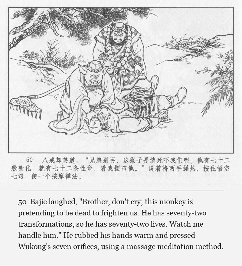 Bajie laughed, "Brother, don't cry; this monkey is pretending to be dead to frighten us. He has seventy-two transformations, so he has seventy-two lives. Watch me handle him." He rubbed his hands warm and pressed Wukong's seven orifices, using a massage meditation method.