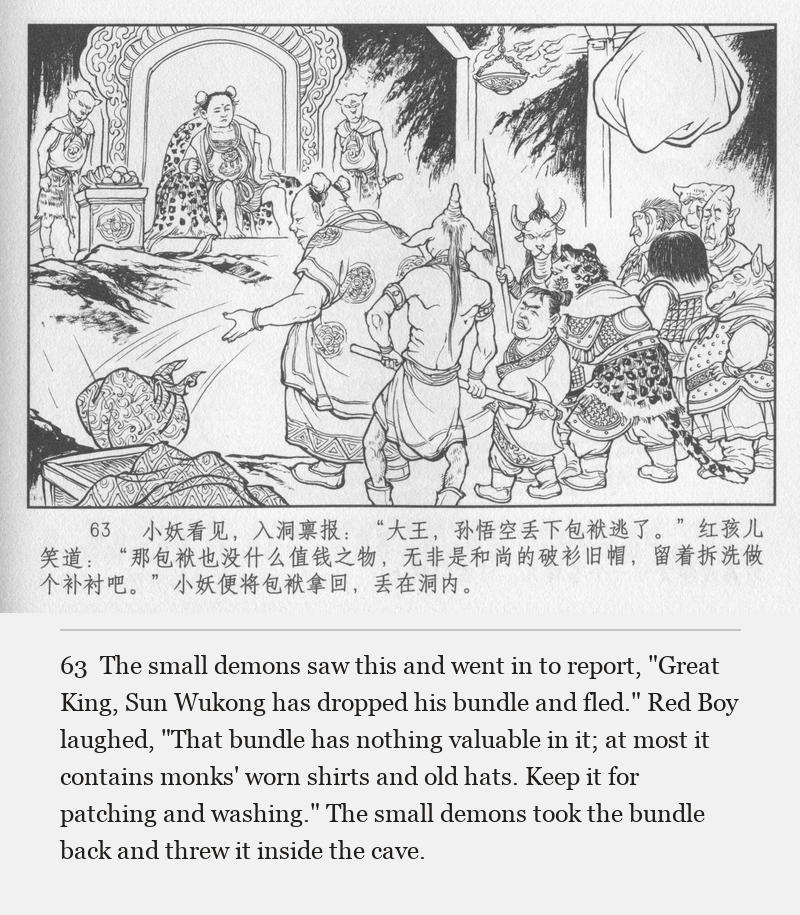 The small demons saw this and went in to report, "Great King, Sun Wukong has dropped his bundle and fled." Red Boy laughed, "That bundle has nothing valuable in it; at most it contains monks' worn shirts and old hats. Keep it for patching and washing." The small demons took the bundle back and threw it inside the cave.