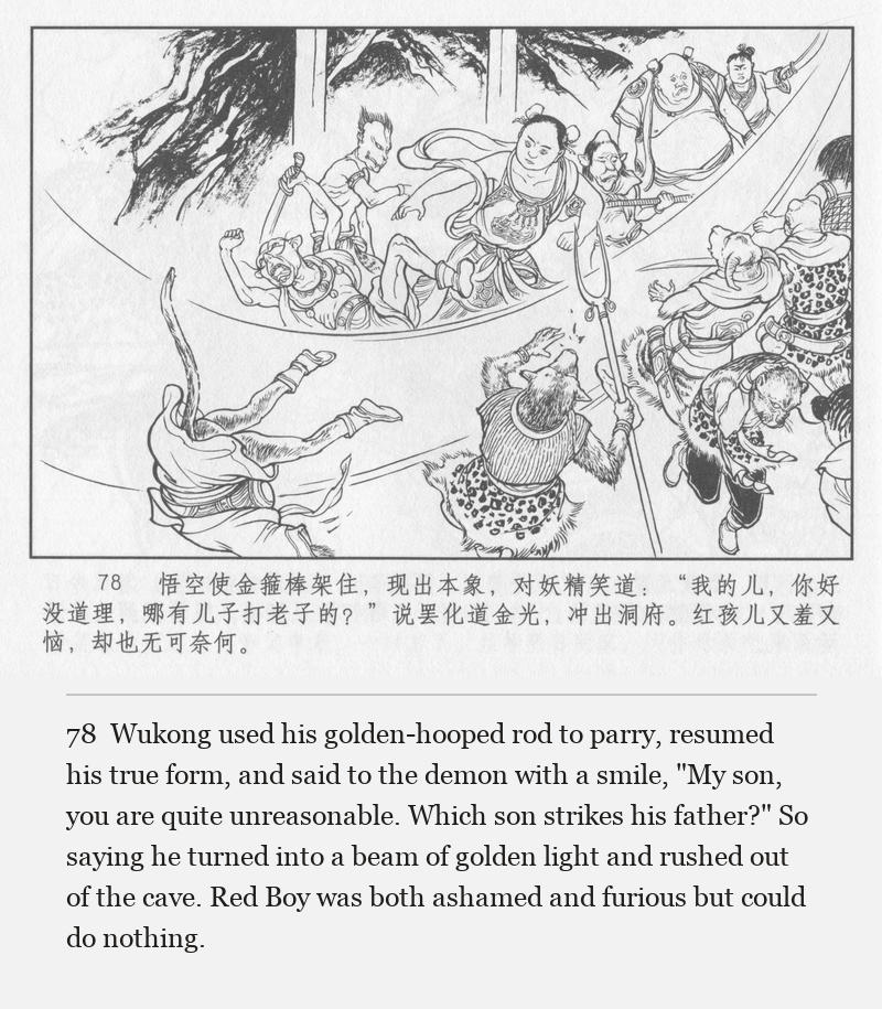 Wukong used his golden-hooped rod to parry, resumed his true form, and said to the demon with a smile, "My son, you are quite unreasonable. Which son strikes his father?" So saying he turned into a beam of golden light and rushed out of the cave. Red Boy was both ashamed and furious but could do nothing.