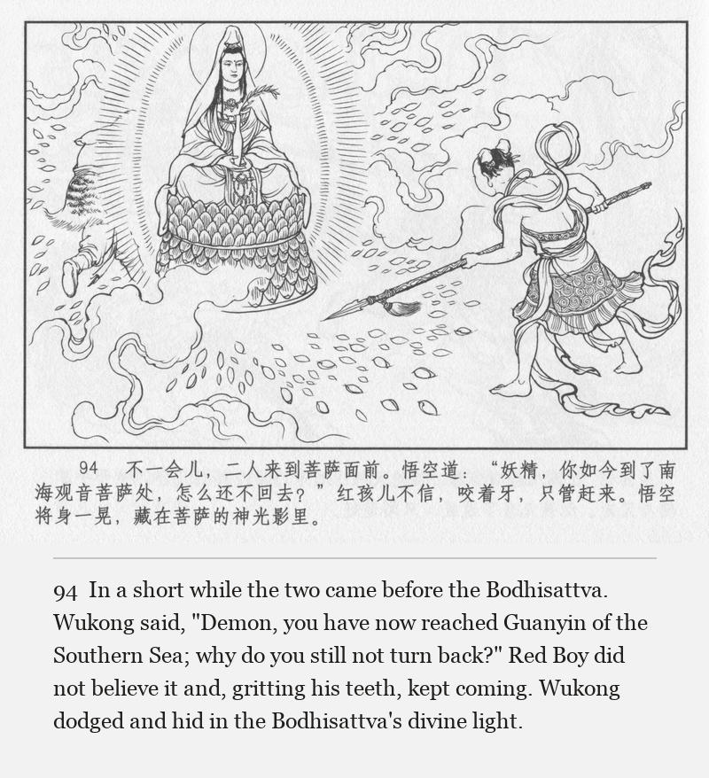 In a short while the two came before the Bodhisattva. Wukong said, "Demon, you have now reached Guanyin of the Southern Sea; why do you still not turn back?" Red Boy did not believe it and, gritting his teeth, kept coming. Wukong dodged and hid in the Bodhisattva's divine light.