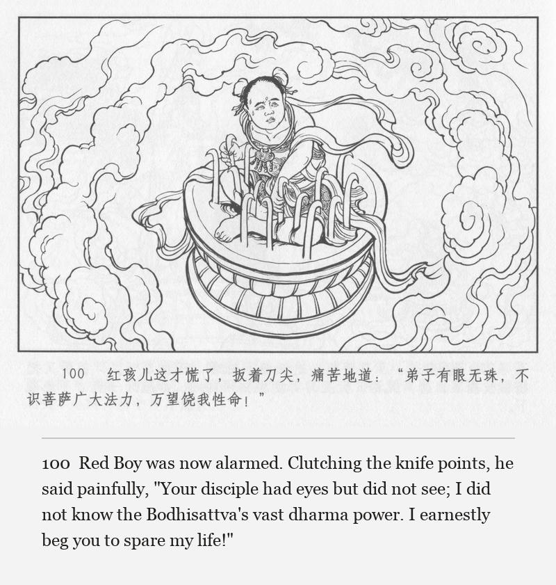 Red Boy was now alarmed. Clutching the knife points, he said painfully, "Your disciple had eyes but did not see; I did not know the Bodhisattva's vast dharma power. I earnestly beg you to spare my life!"