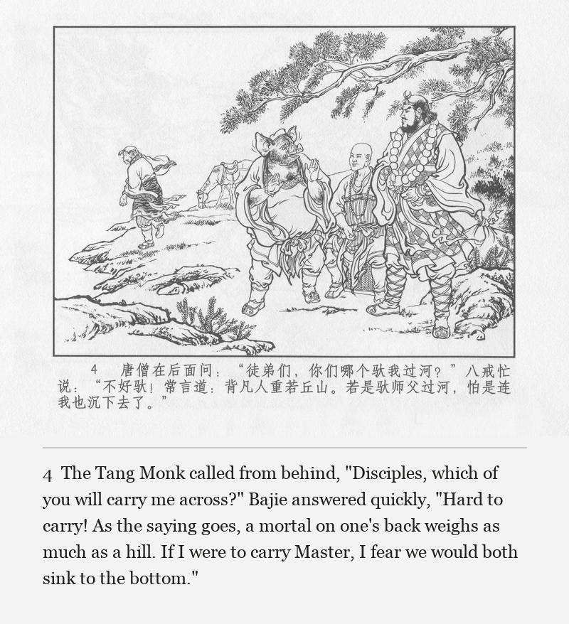 The Tang Monk called from behind, "Disciples, which of you will carry me across?" Bajie answered quickly, "Hard to carry! As the saying goes, a mortal on one's back weighs as much as a hill. If I were to carry Master, I fear we would both sink to the bottom."