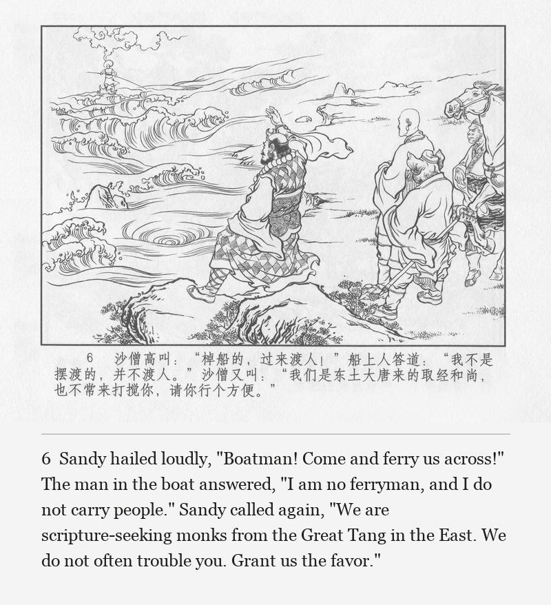 Sandy hailed loudly, "Boatman! Come and ferry us across!" The man in the boat answered, "I am no ferryman, and I do not carry people." Sandy called again, "We are scripture-seeking monks from the Great Tang in the East. We do not often trouble you. Grant us the favor."