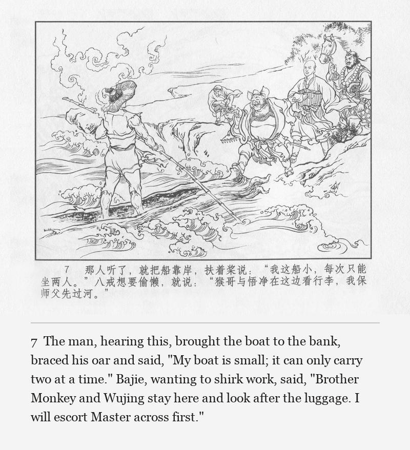 The man, hearing this, brought the boat to the bank, braced his oar and said, "My boat is small; it can only carry two at a time." Bajie, wanting to shirk work, said, "Brother Monkey and Wujing stay here and look after the luggage. I will escort Master across first."