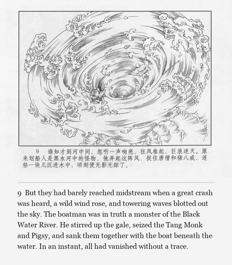 But they had barely reached midstream when a great crash was heard, a wild wind rose, and towering waves blotted out the sky. The boatman was in truth a monster of the Black Water River. He stirred up the gale, seized the Tang Monk and Pigsy, and sank them together with the boat beneath the water. In an instant, all had vanished without a trace.