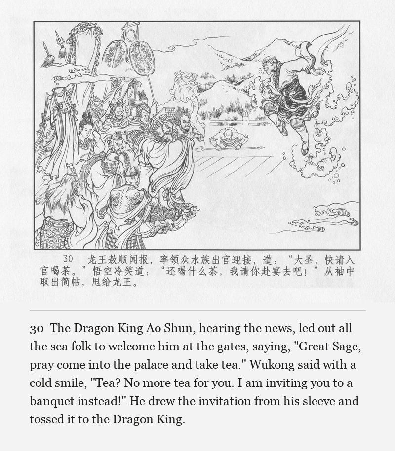 The Dragon King Ao Shun, hearing the news, led out all the sea folk to welcome him at the gates, saying, "Great Sage, pray come into the palace and take tea." Wukong said with a cold smile, "Tea? No more tea for you. I am inviting you to a banquet instead!" He drew the invitation from his sleeve and tossed it to the Dragon King.