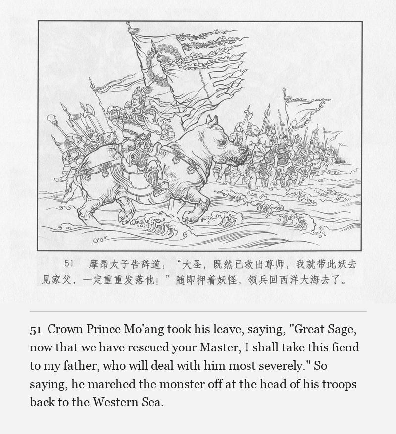 Crown Prince Mo'ang took his leave, saying, "Great Sage, now that we have rescued your Master, I shall take this fiend to my father, who will deal with him most severely." So saying, he marched the monster off at the head of his troops back to the Western Sea.