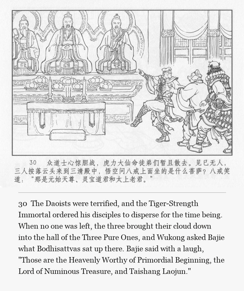The Daoists were terrified, and the Tiger-Strength Immortal ordered his disciples to disperse for the time being. When no one was left, the three brought their cloud down into the hall of the Three Pure Ones, and Wukong asked Bajie what Bodhisattvas sat up there. Bajie said with a laugh, "Those are the Heavenly Worthy of Primordial Beginning, the Lord of Numinous Treasure, and Taishang Laojun."