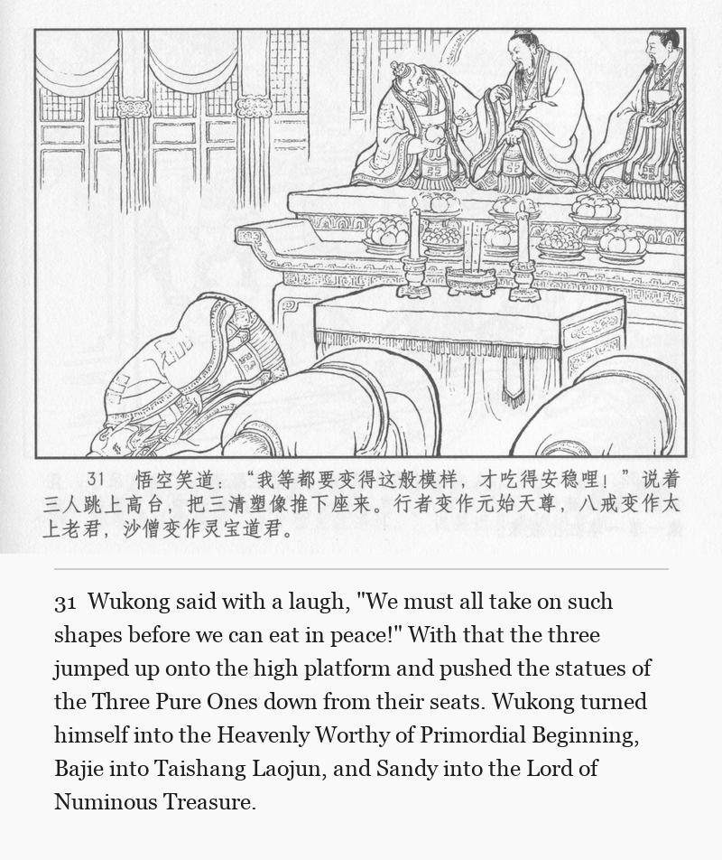 Wukong said with a laugh, "We must all take on such shapes before we can eat in peace!" With that the three jumped up onto the high platform and pushed the statues of the Three Pure Ones down from their seats. Wukong turned himself into the Heavenly Worthy of Primordial Beginning, Bajie into Taishang Laojun, and Sandy into the Lord of Numinous Treasure.