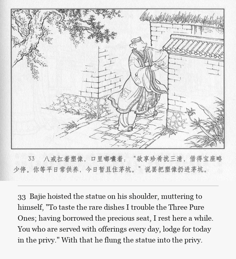 Bajie hoisted the statue on his shoulder, muttering to himself, "To taste the rare dishes I trouble the Three Pure Ones; having borrowed the precious seat, I rest here a while. You who are served with offerings every day, lodge for today in the privy." With that he flung the statue into the privy.