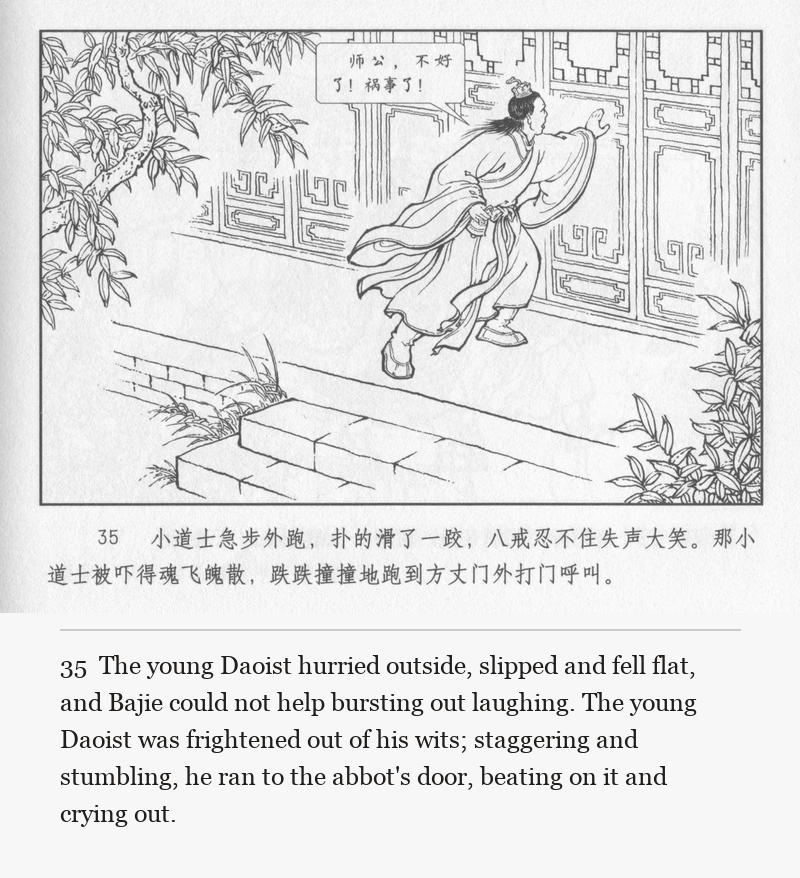 The young Daoist hurried outside, slipped and fell flat, and Bajie could not help bursting out laughing. The young Daoist was frightened out of his wits; staggering and stumbling, he ran to the abbot's door, beating on it and crying out.