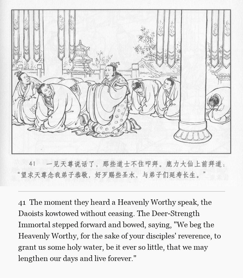The moment they heard a Heavenly Worthy speak, the Daoists kowtowed without ceasing. The Deer-Strength Immortal stepped forward and bowed, saying, "We beg the Heavenly Worthy, for the sake of your disciples' reverence, to grant us some holy water, be it ever so little, that we may lengthen our days and live forever."
