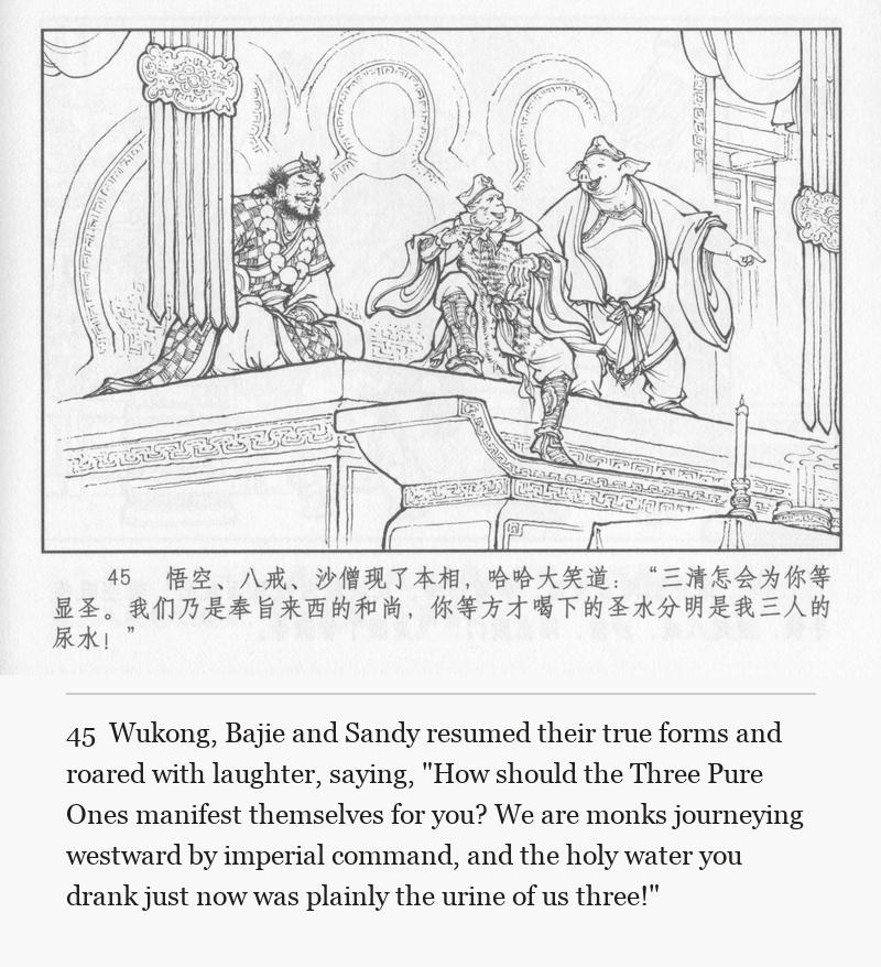 Wukong, Bajie and Sandy resumed their true forms and roared with laughter, saying, "How should the Three Pure Ones manifest themselves for you? We are monks journeying westward by imperial command, and the holy water you drank just now was plainly the urine of us three!"