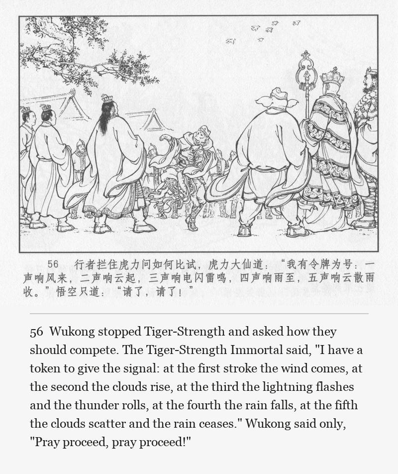 Wukong stopped Tiger-Strength and asked how they should compete. The Tiger-Strength Immortal said, "I have a token to give the signal: at the first stroke the wind comes, at the second the clouds rise, at the third the lightning flashes and the thunder rolls, at the fourth the rain falls, at the fifth the clouds scatter and the rain ceases." Wukong said only, "Pray proceed, pray proceed!"