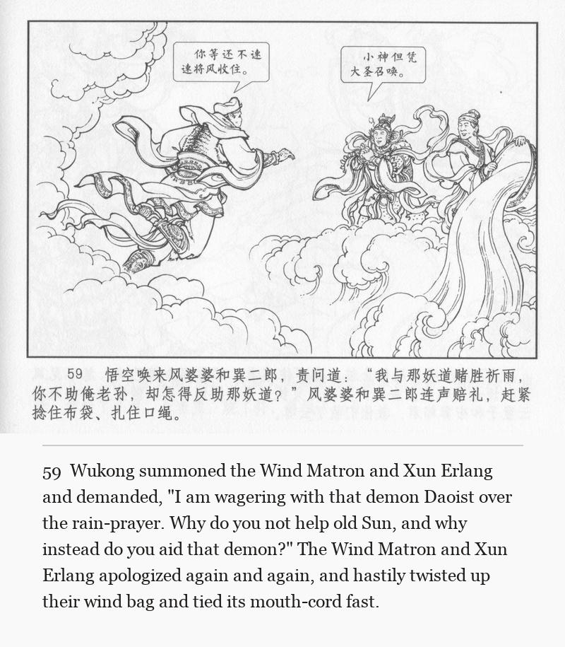Wukong summoned the Wind Matron and Xun Erlang and demanded, "I am wagering with that demon Daoist over the rain-prayer. Why do you not help old Sun, and why instead do you aid that demon?" The Wind Matron and Xun Erlang apologized again and again, and hastily twisted up their wind bag and tied its mouth-cord fast.