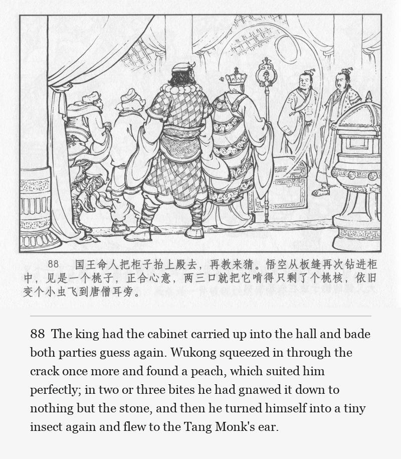 The king had the cabinet carried up into the hall and bade both parties guess again. Wukong squeezed in through the crack once more and found a peach, which suited him perfectly; in two or three bites he had gnawed it down to nothing but the stone, and then he turned himself into a tiny insect again and flew to the Tang Monk's ear.