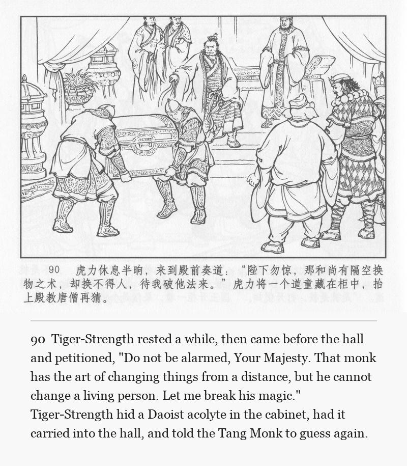 Tiger-Strength rested a while, then came before the hall and petitioned, "Do not be alarmed, Your Majesty. That monk has the art of changing things from a distance, but he cannot change a living person. Let me break his magic." Tiger-Strength hid a Daoist acolyte in the cabinet, had it carried into the hall, and told the Tang Monk to guess again.