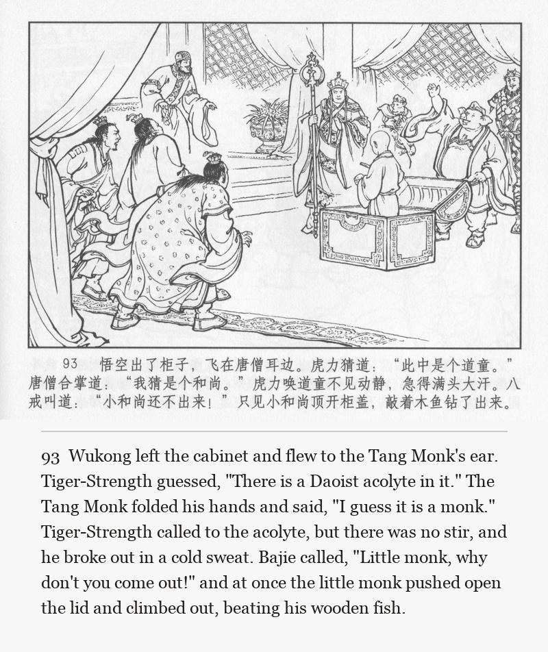 Wukong left the cabinet and flew to the Tang Monk's ear. Tiger-Strength guessed, "There is a Daoist acolyte in it." The Tang Monk folded his hands and said, "I guess it is a monk." Tiger-Strength called to the acolyte, but there was no stir, and he broke out in a cold sweat. Bajie called, "Little monk, why don't you come out!" and at once the little monk pushed open the lid and climbed out, beating his wooden fish.