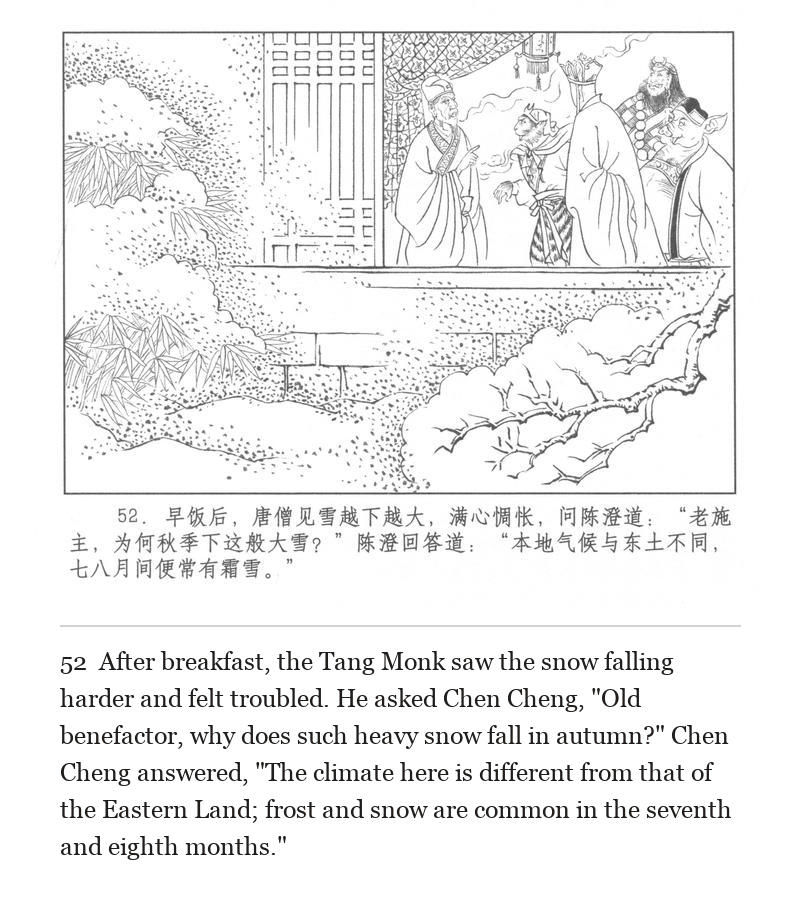 After breakfast, the Tang Monk saw the snow falling harder and felt troubled. He asked Chen Cheng, "Old benefactor, why does such heavy snow fall in autumn?" Chen Cheng answered, "The climate here is different from that of the Eastern Land; frost and snow are common in the seventh and eighth months."