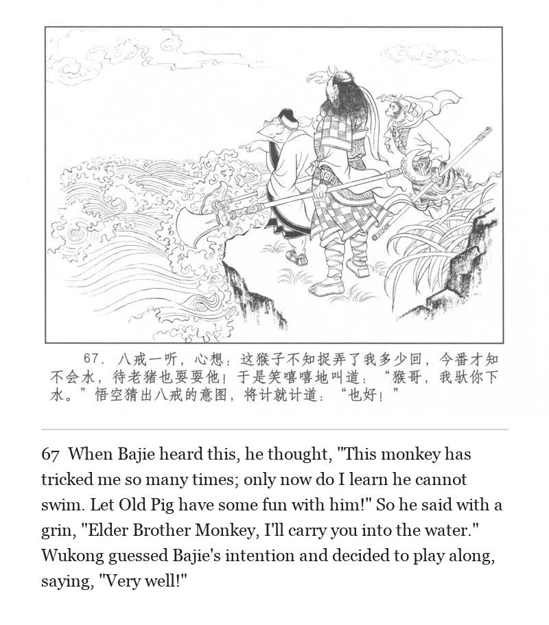 When Bajie heard this, he thought, "This monkey has tricked me so many times; only now do I learn he cannot swim. Let Old Pig have some fun with him!" So he said with a grin, "Elder Brother Monkey, I'll carry you into the water." Wukong guessed Bajie's intention and decided to play along, saying, "Very well!"
