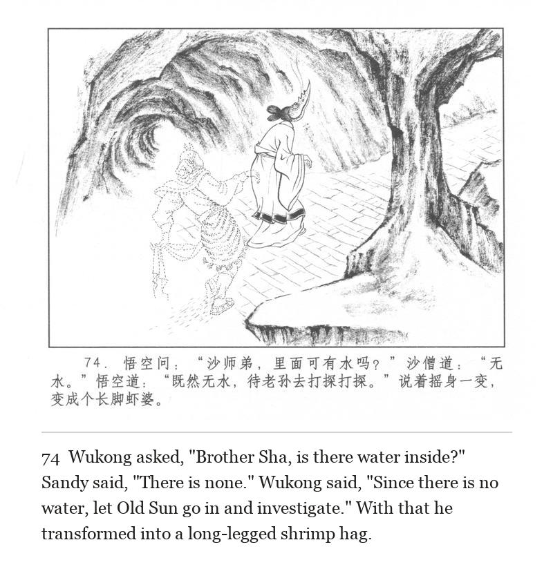 Wukong asked, "Brother Sha, is there water inside?" Sandy said, "There is none." Wukong said, "Since there is no water, let Old Sun go in and investigate." With that he transformed into a long-legged shrimp hag.