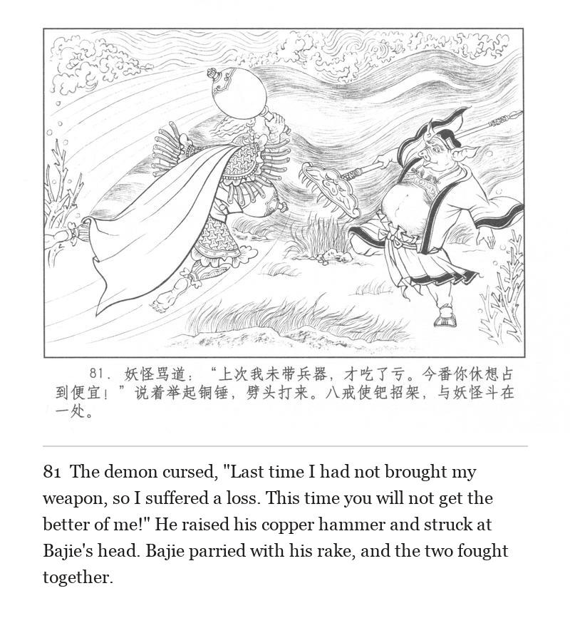 The demon cursed, "Last time I had not brought my weapon, so I suffered a loss. This time you will not get the better of me!" He raised his copper hammer and struck at Bajie's head. Bajie parried with his rake, and the two fought together.