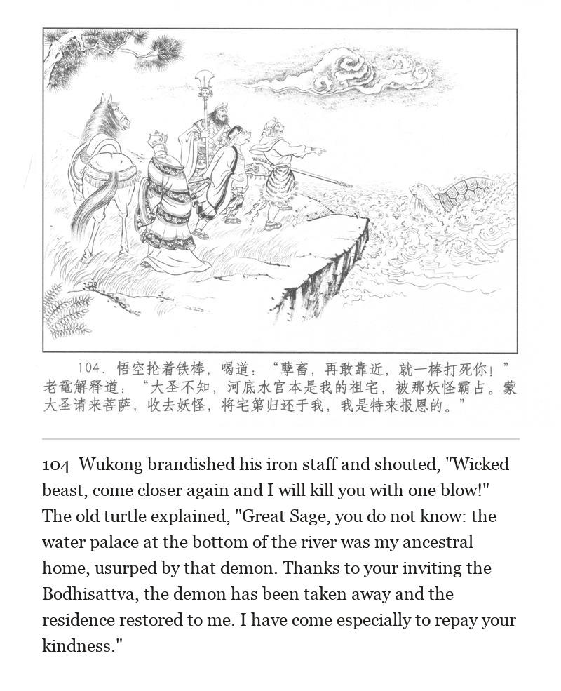 Wukong brandished his iron staff and shouted, "Wicked beast, come closer again and I will kill you with one blow!" The old turtle explained, "Great Sage, you do not know: the water palace at the bottom of the river was my ancestral home, usurped by that demon. Thanks to your inviting the Bodhisattva, the demon has been taken away and the residence restored to me. I have come especially to repay your kindness."