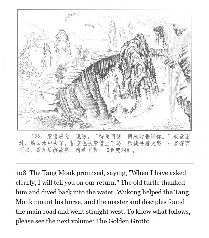 The Tang Monk promised, saying, "When I have asked clearly, I will tell you on our return." The old turtle thanked him and dived back into the water. Wukong helped the Tang Monk mount his horse, and the master and disciples found the main road and went straight west. To know what follows, please see the next volume: The Golden Grotto.