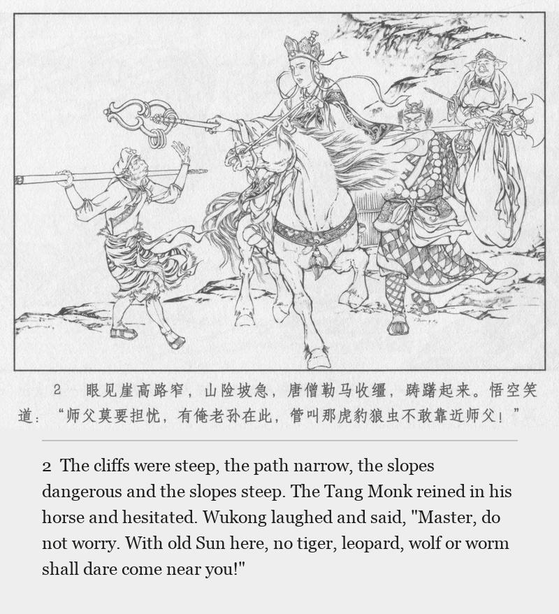 The cliffs were steep, the path narrow, the slopes dangerous and the slopes steep. The Tang Monk reined in his horse and hesitated. Wukong laughed and said, "Master, do not worry. With old Sun here, no tiger, leopard, wolf or worm shall dare come near you!"