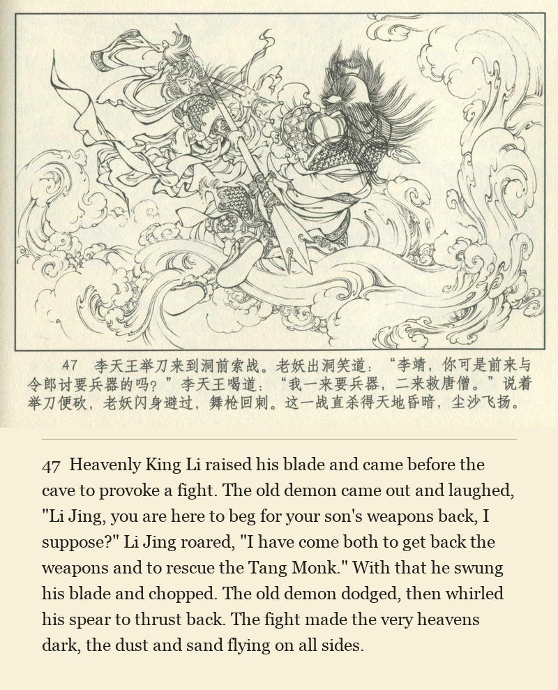 Heavenly King Li raised his blade and came before the cave to provoke a fight. The old demon came out and laughed, "Li Jing, you are here to beg for your son's weapons back, I suppose?" Li Jing roared, "I have come both to get back the weapons and to rescue the Tang Monk." With that he swung his blade and chopped. The old demon dodged, then whirled his spear to thrust back. The fight made the very heavens dark, the dust and sand flying on all sides.