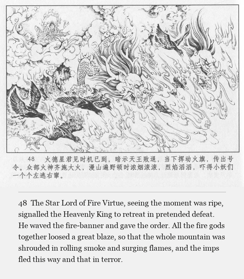 The Star Lord of Fire Virtue, seeing the moment was ripe, signalled the Heavenly King to retreat in pretended defeat. He waved the fire-banner and gave the order. All the fire gods together loosed a great blaze, so that the whole mountain was shrouded in rolling smoke and surging flames, and the imps fled this way and that in terror.