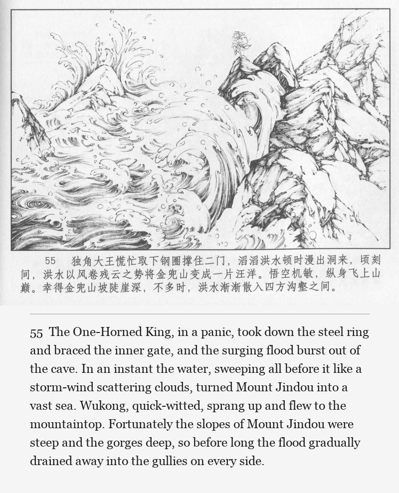The One-Horned King, in a panic, took down the steel ring and braced the inner gate, and the surging flood burst out of the cave. In an instant the water, sweeping all before it like a storm-wind scattering clouds, turned Mount Jindou into a vast sea. Wukong, quick-witted, sprang up and flew to the mountaintop. Fortunately the slopes of Mount Jindou were steep and the gorges deep, so before long the flood gradually drained away into the gullies on every side.