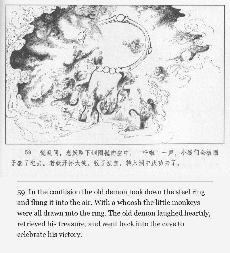 In the confusion the old demon took down the steel ring and flung it into the air. With a whoosh the little monkeys were all drawn into the ring. The old demon laughed heartily, retrieved his treasure, and went back into the cave to celebrate his victory.