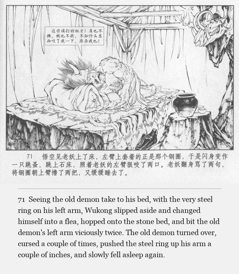 Seeing the old demon take to his bed, with the very steel ring on his left arm, Wukong slipped aside and changed himself into a flea, hopped onto the stone bed, and bit the old demon's left arm viciously twice. The old demon turned over, cursed a couple of times, pushed the steel ring up his arm a couple of inches, and slowly fell asleep again.
