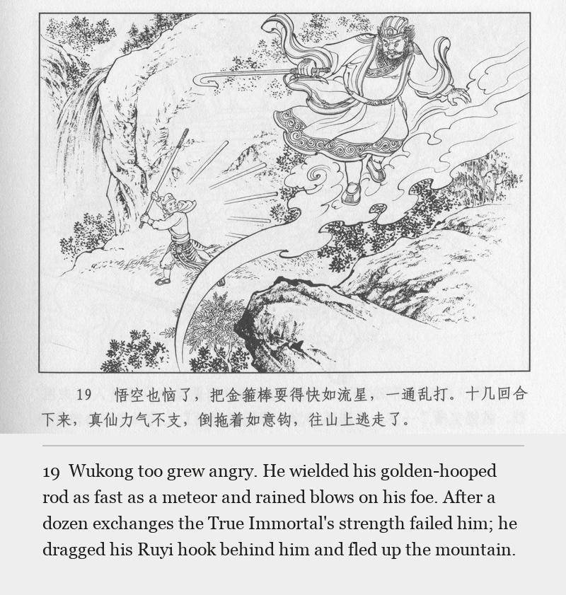 Wukong too grew angry. He wielded his golden-hooped rod as fast as a meteor and rained blows on his foe. After a dozen exchanges the True Immortal's strength failed him; he dragged his Ruyi hook behind him and fled up the mountain.