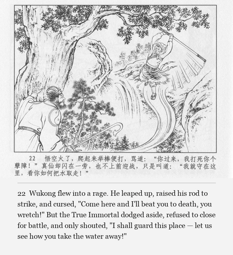 Wukong flew into a rage. He leaped up, raised his rod to strike, and cursed, "Come here and I'll beat you to death, you wretch!" But the True Immortal dodged aside, refused to close for battle, and only shouted, "I shall guard this place — let us see how you take the water away!"