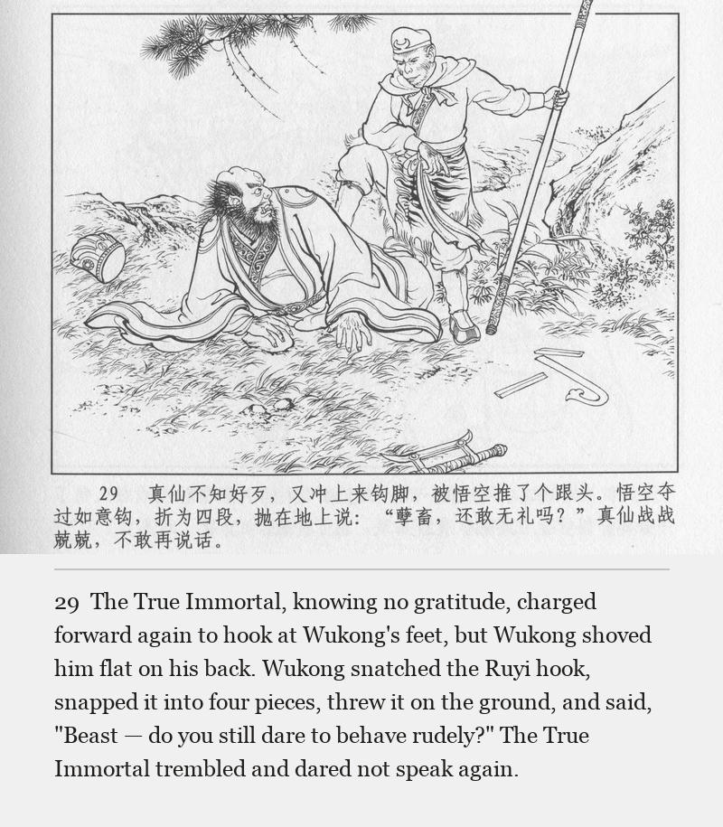 The True Immortal, knowing no gratitude, charged forward again to hook at Wukong's feet, but Wukong shoved him flat on his back. Wukong snatched the Ruyi hook, snapped it into four pieces, threw it on the ground, and said, "Beast — do you still dare to behave rudely?" The True Immortal trembled and dared not speak again.