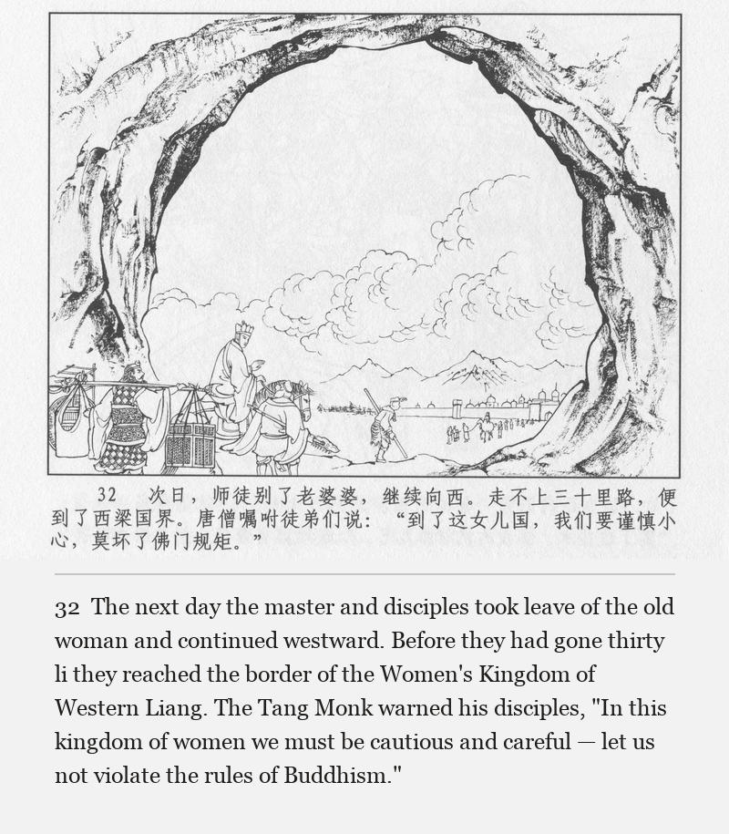 The next day the master and disciples took leave of the old woman and continued westward. Before they had gone thirty li they reached the border of the Women's Kingdom of Western Liang. The Tang Monk warned his disciples, "In this kingdom of women we must be cautious and careful — let us not violate the rules of Buddhism."