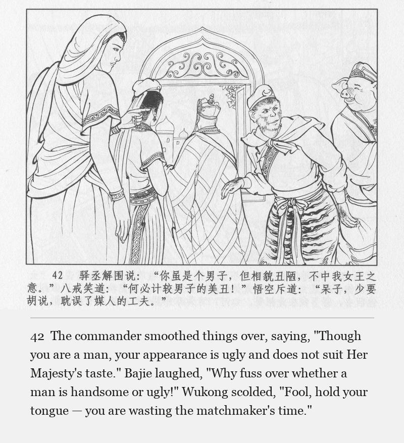 The commander smoothed things over, saying, "Though you are a man, your appearance is ugly and does not suit Her Majesty's taste." Bajie laughed, "Why fuss over whether a man is handsome or ugly!" Wukong scolded, "Fool, hold your tongue — you are wasting the matchmaker's time."