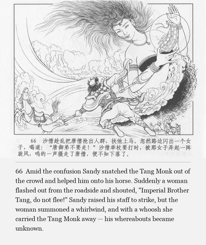 Amid the confusion Sandy snatched the Tang Monk out of the crowd and helped him onto his horse. Suddenly a woman flashed out from the roadside and shouted, "Imperial Brother Tang, do not flee!" Sandy raised his staff to strike, but the woman summoned a whirlwind, and with a whoosh she carried the Tang Monk away — his whereabouts became unknown.