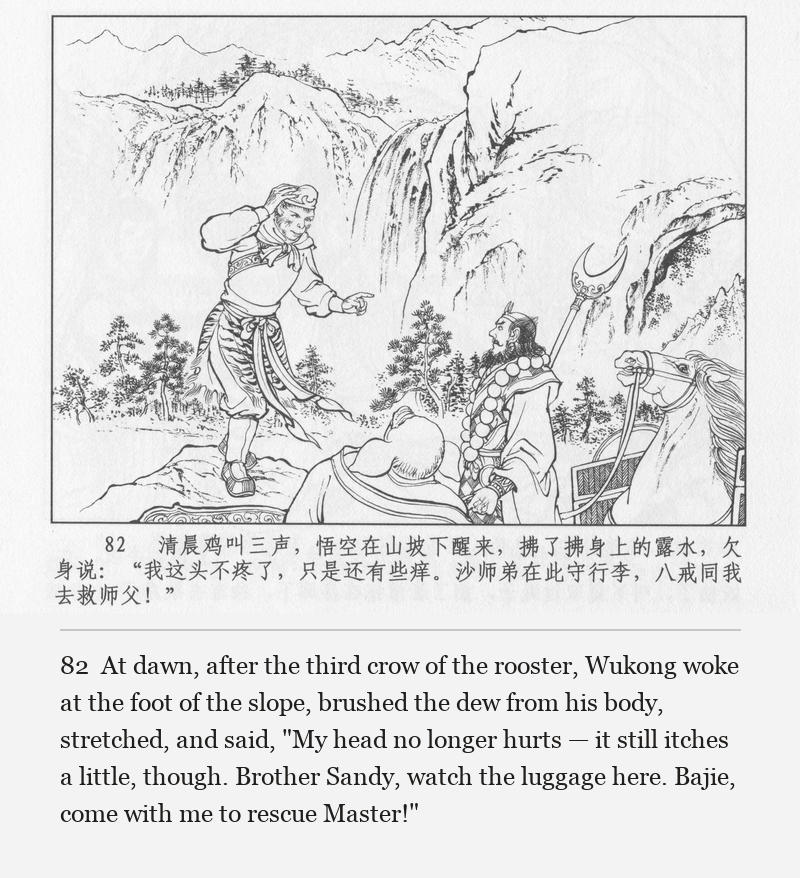 At dawn, after the third crow of the rooster, Wukong woke at the foot of the slope, brushed the dew from his body, stretched, and said, "My head no longer hurts — it still itches a little, though. Brother Sandy, watch the luggage here. Bajie, come with me to rescue Master!"
