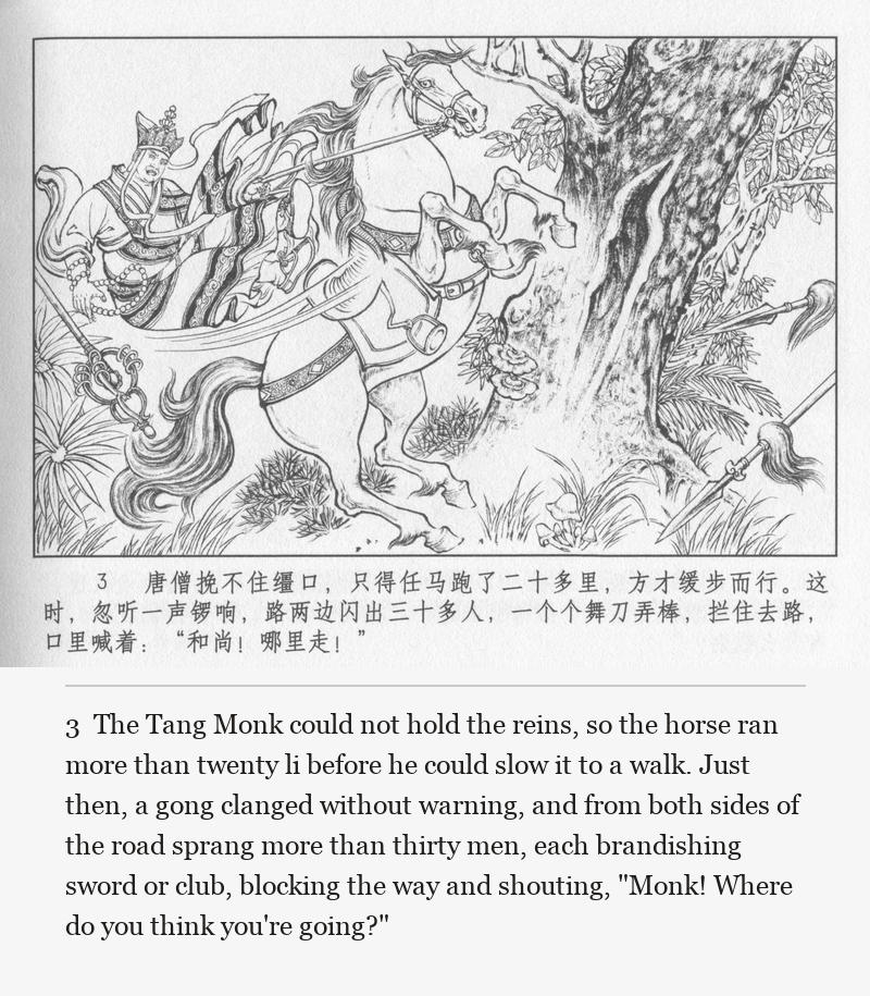 The Tang Monk could not hold the reins, so the horse ran more than twenty li before he could slow it to a walk. Just then, a gong clanged without warning, and from both sides of the road sprang more than thirty men, each brandishing sword or club, blocking the way and shouting, "Monk! Where do you think you're going?"