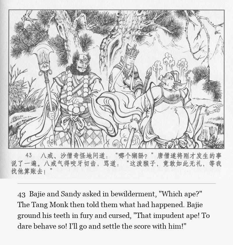 Bajie and Sandy asked in bewilderment, "Which ape?" The Tang Monk then told them what had happened. Bajie ground his teeth in fury and cursed, "That impudent ape! To dare behave so! I'll go and settle the score with him!"