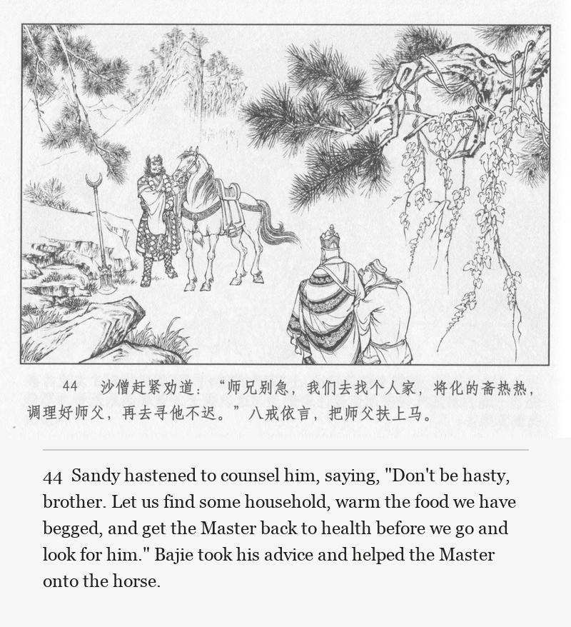 Sandy hastened to counsel him, saying, "Don't be hasty, brother. Let us find some household, warm the food we have begged, and get the Master back to health before we go and look for him." Bajie took his advice and helped the Master onto the horse.