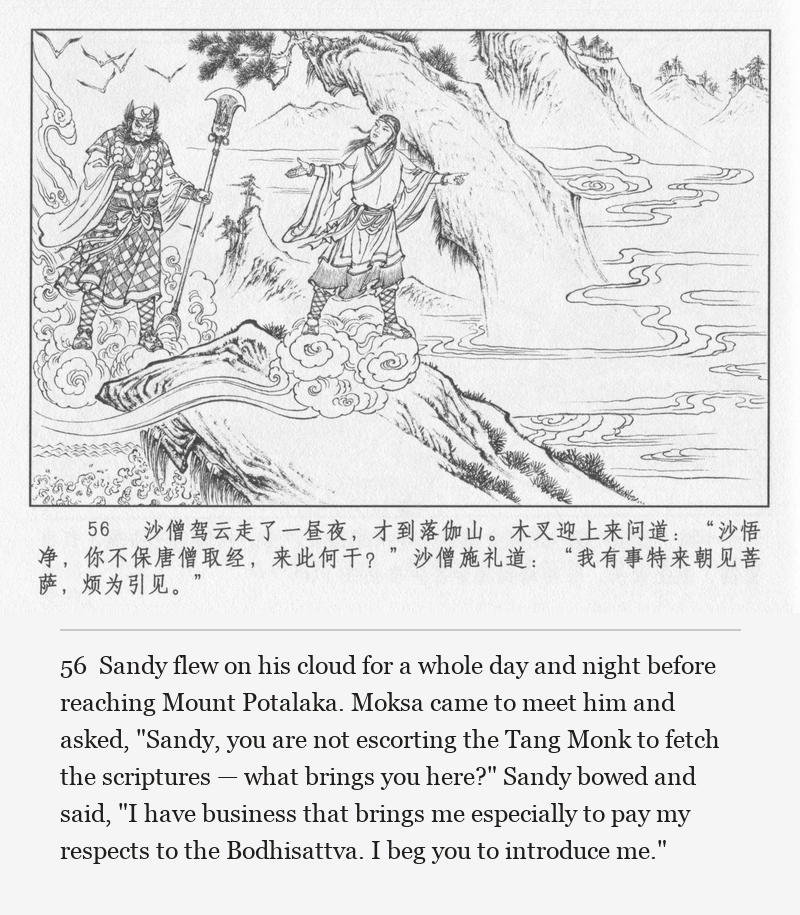 Sandy flew on his cloud for a whole day and night before reaching Mount Potalaka. Moksa came to meet him and asked, "Sandy, you are not escorting the Tang Monk to fetch the scriptures — what brings you here?" Sandy bowed and said, "I have business that brings me especially to pay my respects to the Bodhisattva. I beg you to introduce me."
